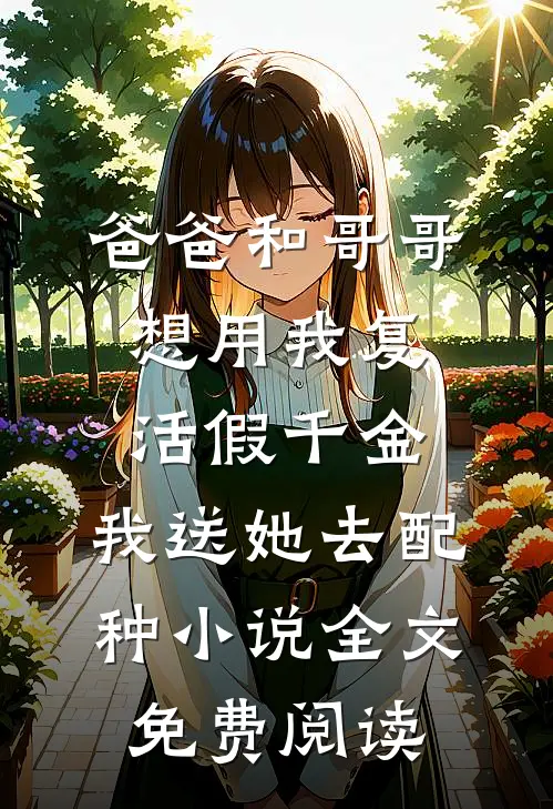爸爸和哥哥想用我复活假千金，我送她去配种小说全文免费阅读