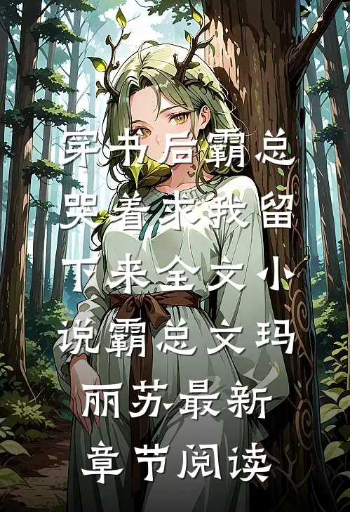 穿书后霸总哭着求我留下来全文小说霸总文玛丽苏最新章节阅读
