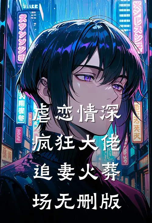 虐恋情深：疯狂大佬追妻火葬场无删版