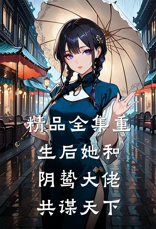 精品全集重生后她和阴鸷大佬共谋天下