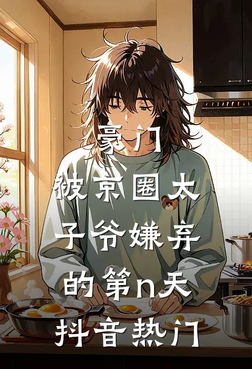 豪门：被京圈太子爷嫌弃的第n天抖音热门
