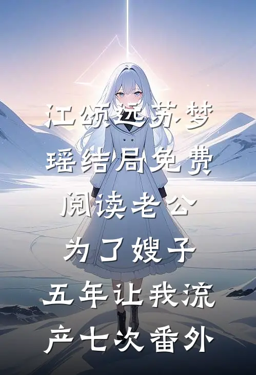 江颂远苏梦瑶结局免费阅读老公为了嫂子，五年让我流产七次番外