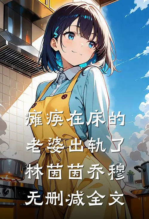 瘫痪在床的老婆出轨了林茵茵乔穆无删减全文