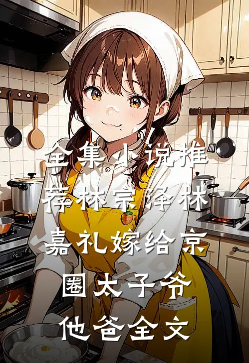 全集小说推荐林宗泽林嘉礼嫁给京圈太子爷他爸全文