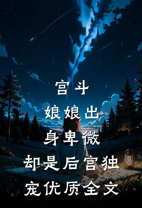 宫斗：娘娘出身卑微，却是后宫独宠优质全文