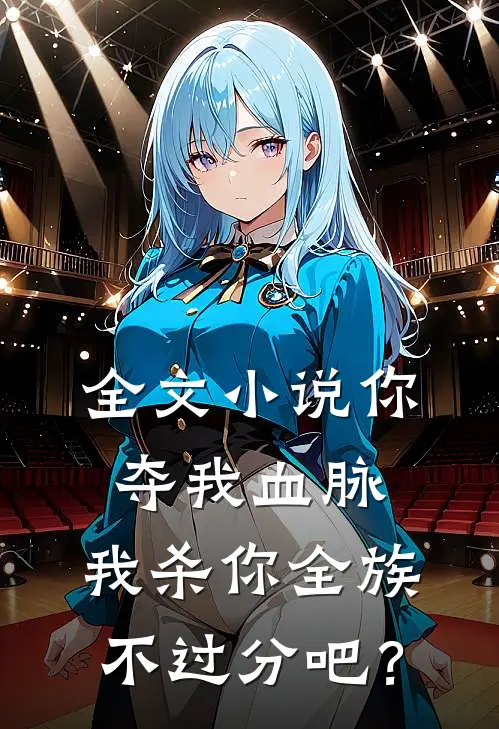 全文小说你夺我血脉，我杀你全族不过分吧？