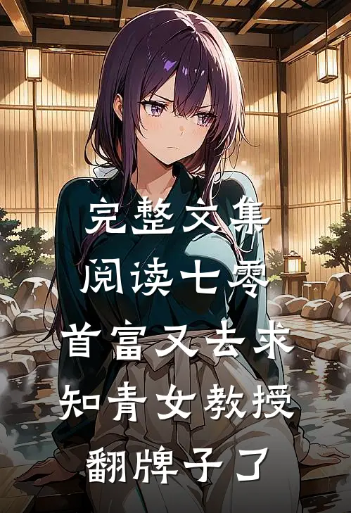 完整文集阅读七零：首富又去求知青女教授翻牌子了