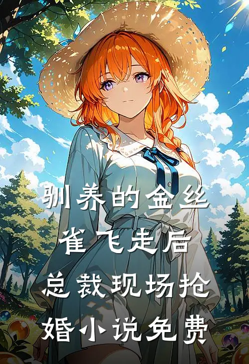 驯养的金丝雀飞走后，总裁现场抢婚小说免费