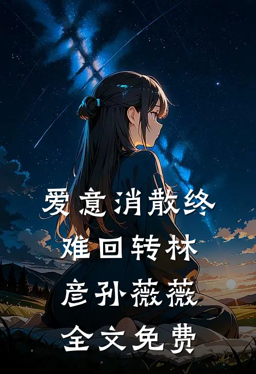 爱意消散终难回转林彦孙薇薇全文免费