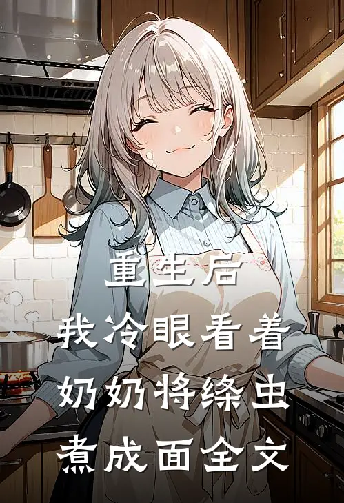 重生后，我冷眼看着奶奶将绦虫煮成面全文