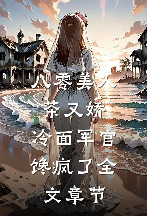 八零美人茶又娇，冷面军官馋疯了全文章节