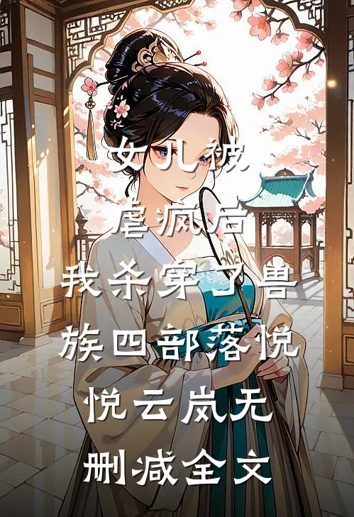 女儿被虐疯后，我杀穿了兽族四部落悦悦云岚无删减全文
