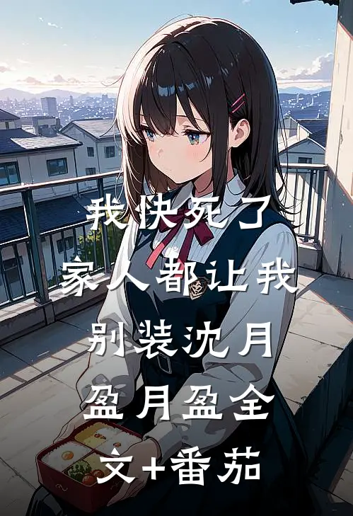 我快死了，家人都让我别装沈月盈月盈全文+番茄