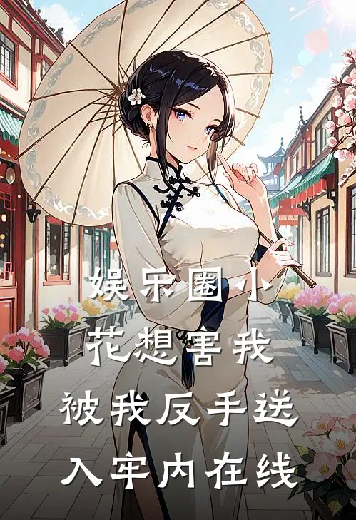 娱乐圈小花想害我，被我反手送入牢内在线