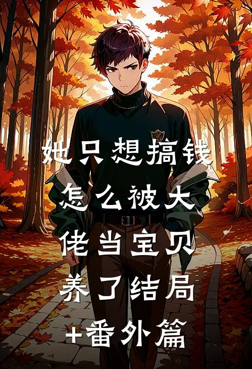 她只想搞钱，怎么被大佬当宝贝养了结局+番外篇
