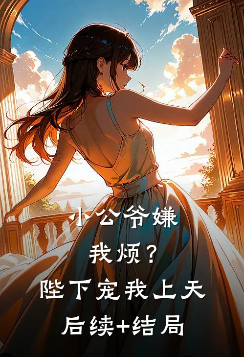 小公爷嫌我烦？陛下宠我上天后续+结局