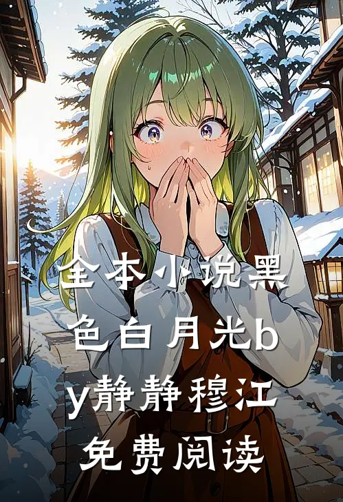 全本小说黑色白月光by静静穆江免费阅读