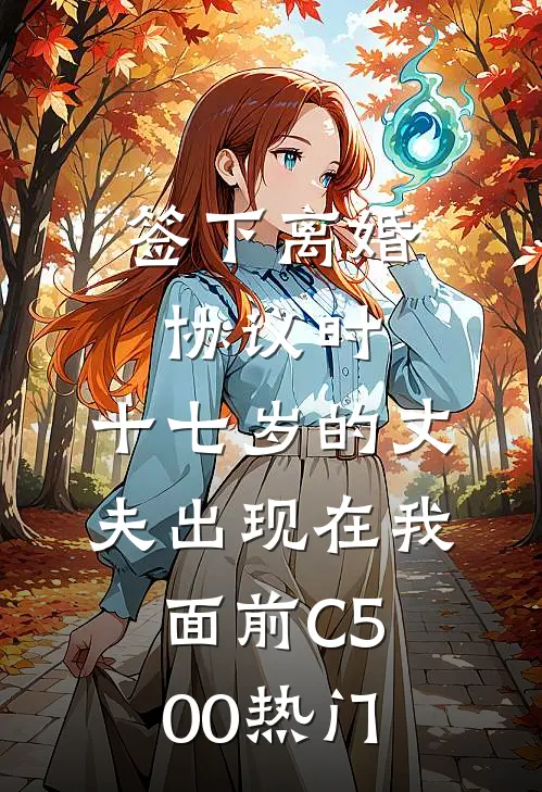 签下离婚协议时，十七岁的丈夫出现在我面前C500热门