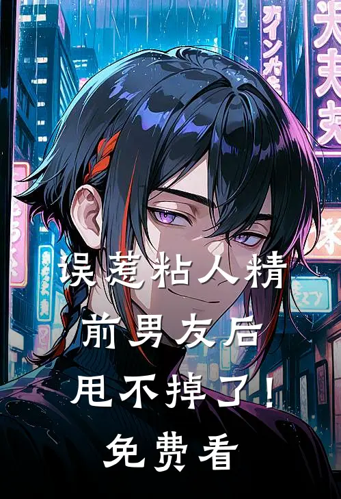 误惹粘人精前男友后，甩不掉了！免费看