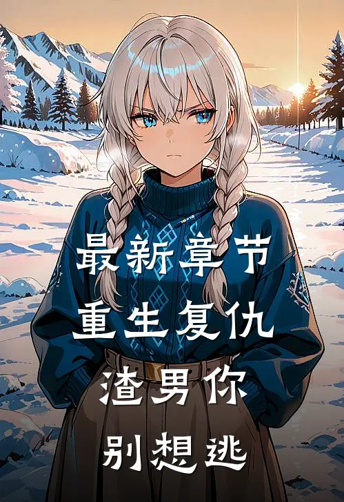 最新章节重生复仇：渣男你别想逃