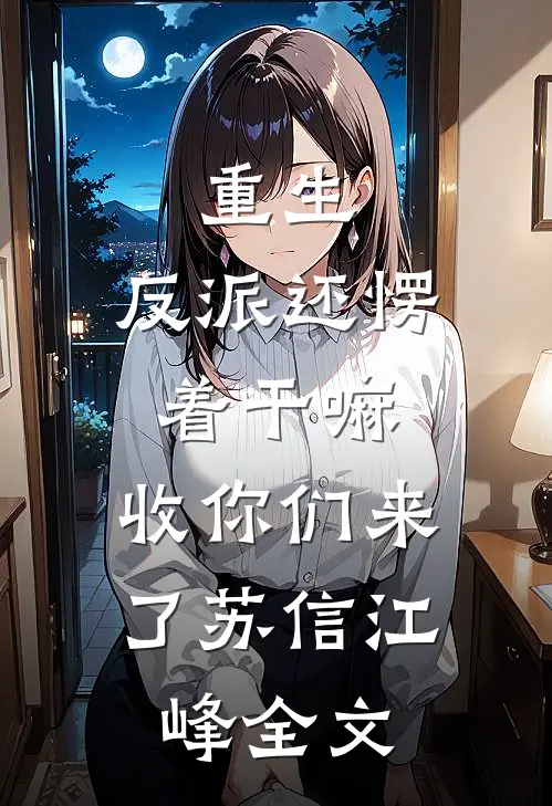 重生：反派还愣着干嘛，收你们来了苏信江峰全文