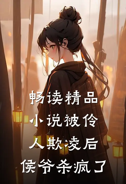 畅读精品小说被伶人欺凌后，侯爷杀疯了