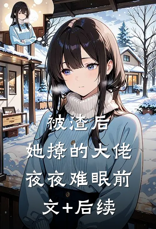 被渣后，她撩的大佬夜夜难眠前文+后续