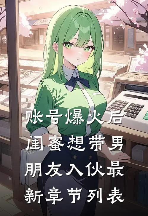账号爆火后闺蜜想带男朋友入伙最新章节列表