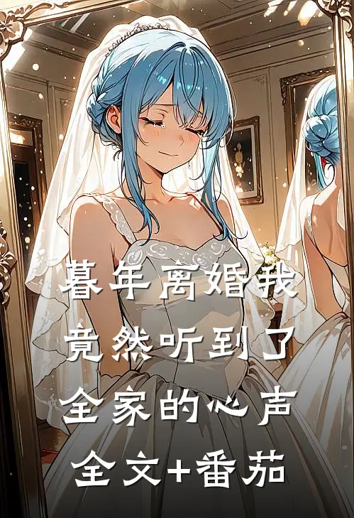 暮年离婚我竟然听到了全家的心声全文+番茄