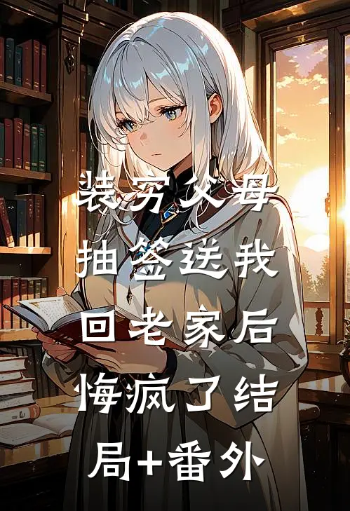 装穷父母抽签送我回老家后，悔疯了结局+番外