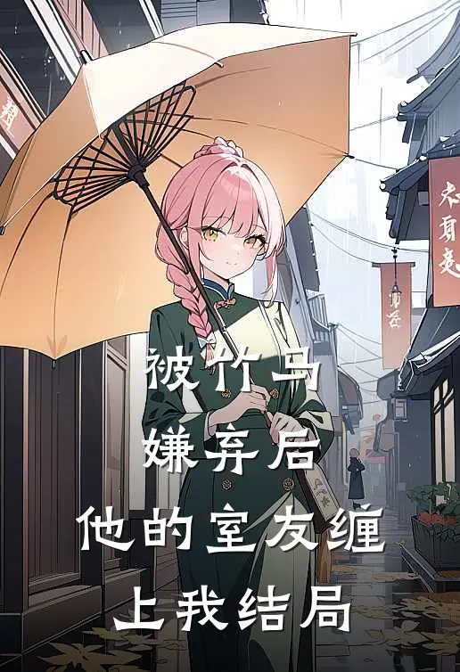 被竹马嫌弃后，他的室友缠上我结局