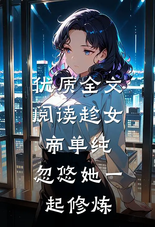 优质全文阅读趁女帝单纯，忽悠她一起修炼