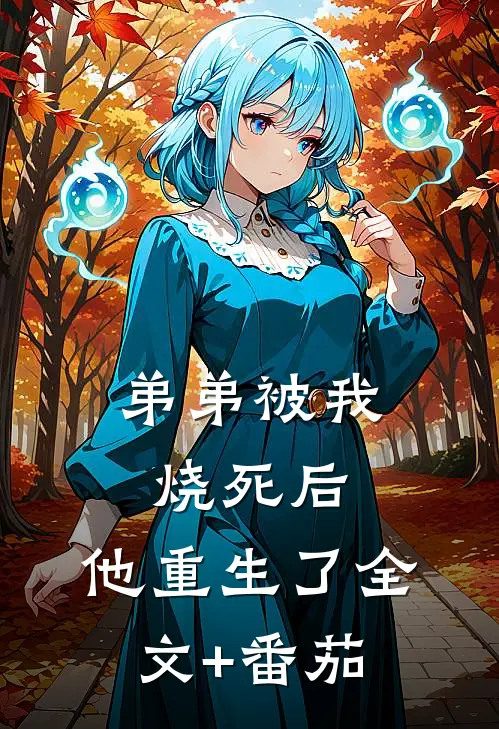 弟弟被我烧死后，他重生了全文+番茄