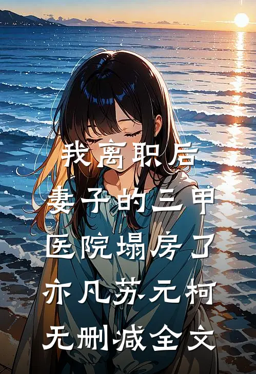我离职后，妻子的三甲医院塌房了亦凡苏元柯无删减全文