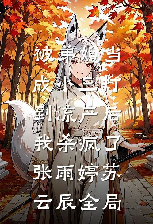 被弟媳当成小三打到流产后，我杀疯了张雨婷苏云辰全局