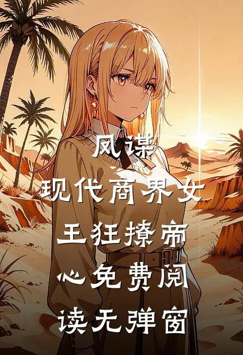 凤谋：现代商界女王狂撩帝心免费阅读无弹窗