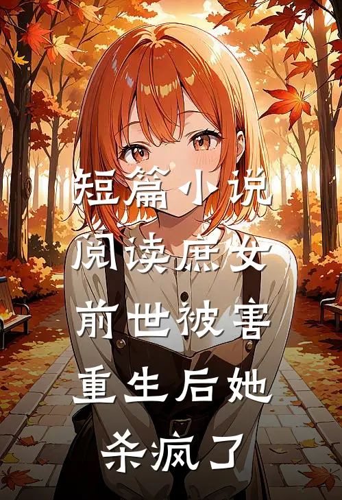 短篇小说阅读庶女前世被害，重生后她杀疯了