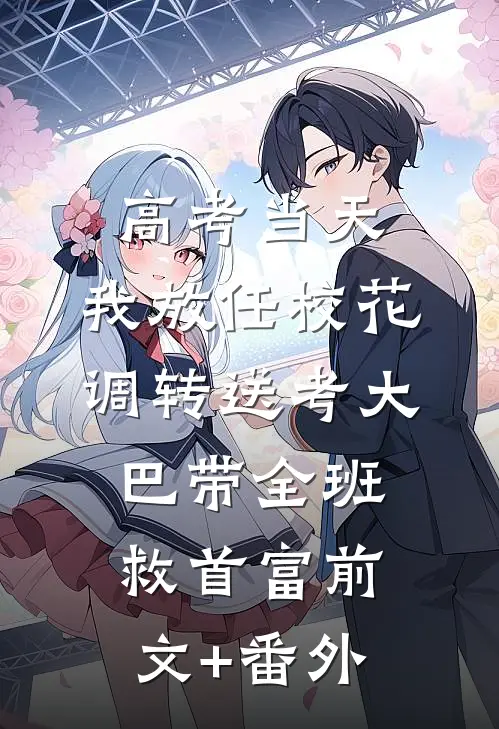 高考当天，我放任校花调转送考大巴带全班救首富前文+番外