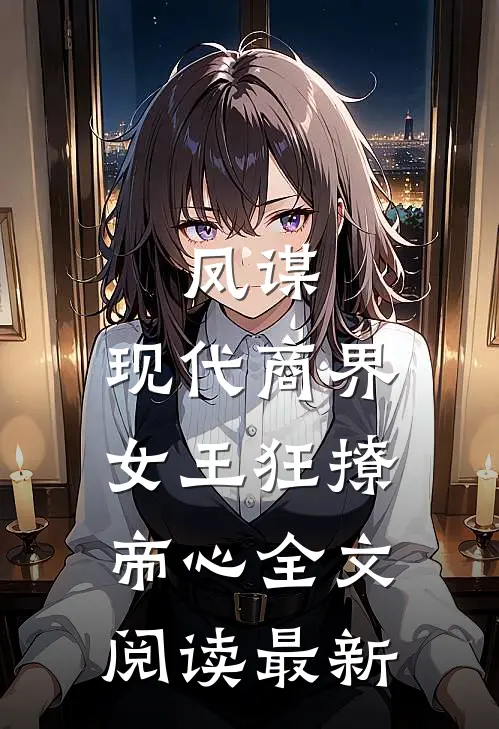 凤谋：现代商界女王狂撩帝心全文阅读最新