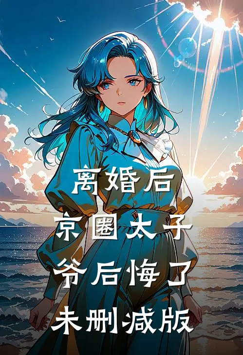 离婚后，京圈太子爷后悔了未删减版