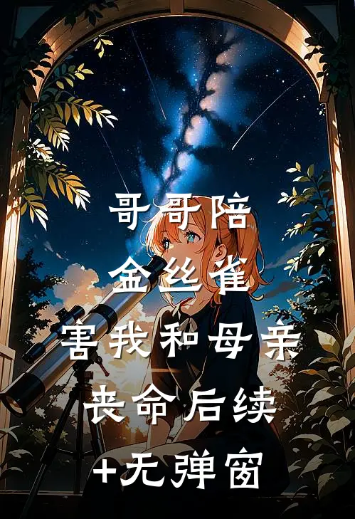 哥哥陪金丝雀，害我和母亲丧命后续+无弹窗