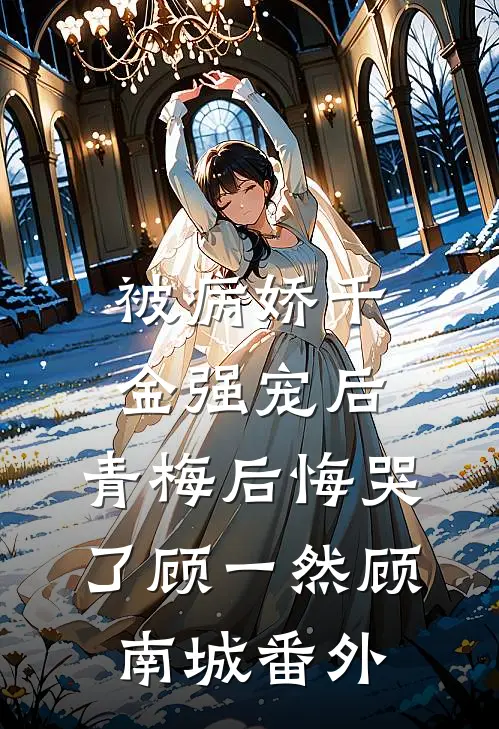 被病娇千金强宠后，青梅后悔哭了顾一然顾南城 番外