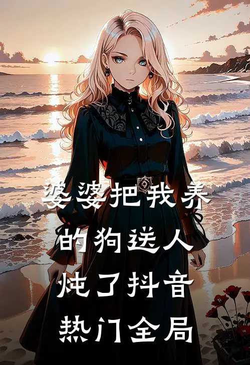 婆婆把我养的狗送人炖了抖音热门全局
