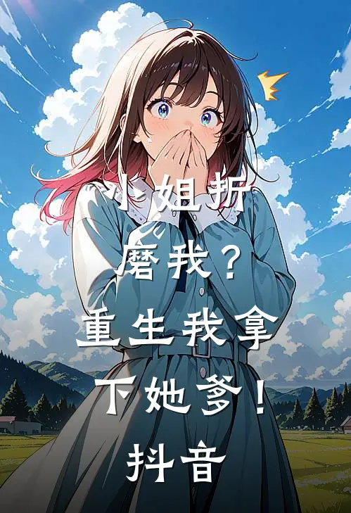 小姐折磨我？重生我拿下她爹！抖音