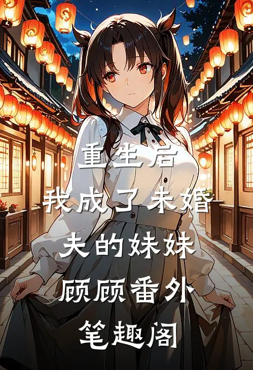 重生后，我成了未婚夫的妹妹：顾顾番外笔趣阁