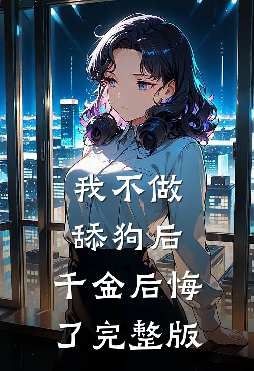 我不做舔狗后，千金后悔了完整版