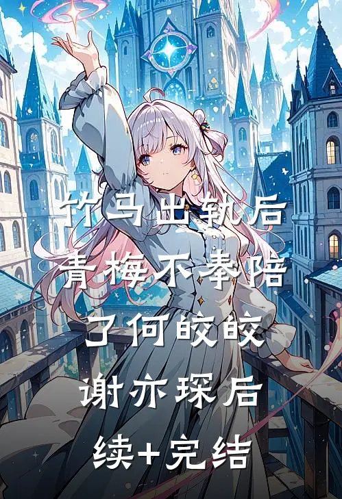 竹马出轨后青梅不奉陪了何皎皎谢亦琛后续+完结
