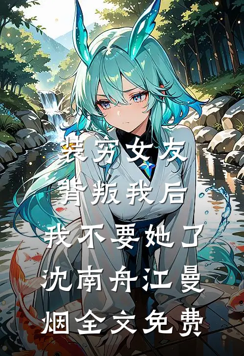 装穷女友背叛我后，我不要她了沈南舟江曼烟全文免费
