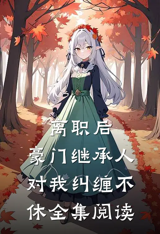 离职后，豪门继承人对我纠缠不休全集阅读