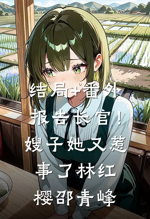 结局+番外报告长官！嫂子她又惹事了林红樱邵青峰